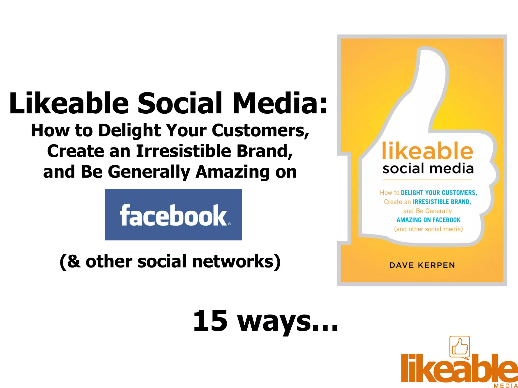Likeable Social Media:  How to Delight Your Customers,  Create an Irresistible Brand,  and Be Generally Amazing on  (& other social networks)  15 ways… 