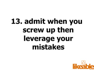 13. admit when you screw up then leverage your mistakes 