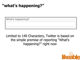 Limited to 140 Characters, Twitter is based on the simple premise of reporting “What’s happening?” right now “ what’s happening?” 