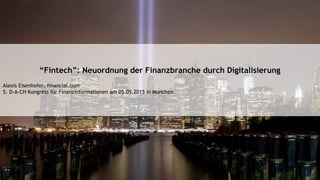 “Fintech”: Neuordnung der Finanzbranche durch Digitalisierung
Alexis Eisenhofer, financial.com
5. D-A-CH Kongress für Finanzinformationen am 05.05.2015 in München
 