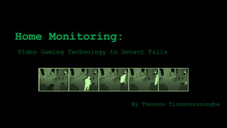 Home Monitoring:
By Therese Tisseverasinghe
Video Gaming Technology to Detect Falls
 