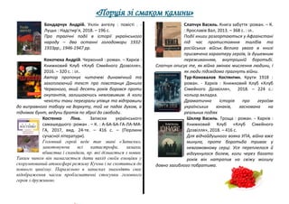 «Порція зі смаком калини»
Бондарчук Андрій. Уклін ангелу : повісті . -
Луцьк : Надстир’я, 2018. – 196 с.
Про трагічні події в історії українського
народу – два останні голодомори 1932-
1933рр., 1946-1947 рр.
Кокотюха Андрій. Червоний : роман. – Харків :
Книжковий Клуб «Клуб Сімейного Дозвілля»,
2016. – 320 с. : іл..
Автор пропонує читачеві динамічний та
захоплюючий текст про повстанця Данила
Червоного, який десять років боровся проти
окупантів, залишаючись невловимим. А коли
чекісти таки переграли упівця та відправили
до виправного табору на Воркуту, той не падає духом, а
піднімає бунт, ведучи братів по зброї до свободи.
Костенко Ліна. Записки українського
самашедшого :роман . – К. : А-БА-БА-ГА-ЛА-МА-
ГА, 2017, вид. 24-те. – 416 с. – (Перлини
сучасної літератури).
Головний герой веде так звані «Записки»,
занотовуючи всі катастрофи, замахи,
вбивства і скандали, пр. які дізнається з новин.
Таким чином він намагається дати вихід своїм емоціям у
скорумпований атмосфері режиму Кучми і не скотиться до
повного цинізму. Паралельно в записках знаходять своє
відображення часом проблематичні стосунки головного
героя з дружиною.
Слапчук Василь. Книга забуття :роман. – К.
: Ярославів Вал, 2013. – 368 с. : іл..
Події книги розгортаються у Афгаінстані
під час протистояння талібів та
російських військ. Велика увага в книзі
присвячена характеру героїв, їх душевним
переживанням, внутрішній боротьбі.
Слапчук описує те, як війна змінює мислення людини, і
як люди підсвідомо прагнуть війни.
Тур-Коновалов Костянтин. Крути 1918 :
роман. - Харків : Книжковий Клуб «Клуб
Сімейного Дозвілля», 2018. – 224 с.:
кольор.вкладка.
Драматична історія про героїзм
українських юнаків, заснована на
реальних подіях
Шкляр Василь. Троща : роман. - Харків :
Книжковий Клуб «Клуб Сімейного
Дозвілля», 2018. – 416 с.
Для відчайдушного вояка УПА, війна вже
минула, проте боротьба триває у
невгамовному серці. Усе переплелося й
відгукнулося болем, коли через багато
років він натрапив на свіжу могилу
давно загиблого побратима.
 