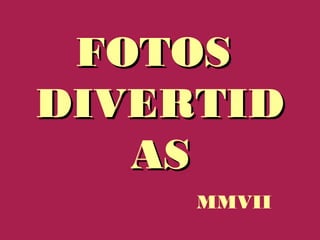 FOTOSFOTOS
DIVERTIDDIVERTID
ASAS
MMVII
 