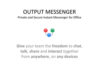 OUTPUT MESSENGER
Private and Secure Instant Messenger for Office
Give your team the freedom to chat,
talk, share and interact together
from anywhere, on any devices
 