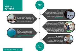 DKG GROUP ANNUAL REPORT 2015 | 18
March
2015
August
2015
18 June 2015
GREEN BUSINESS INNOVATION AWARDS
TSACHALOS GREEN TRADE SA was awarded in
the Green Busness Innovation Awards concerning
its Integrated System of Hydroponic Strawberry
production and Trade named FraoulaBest. Tropos
Branding and DKG Consulting (members of DKG
GROUP), the companies that installed, monitor and
promote the system were there.
27 July 2015
"GreenSun": A new project of Tropos
Branding Co, that aims to promote the
positive elements of Greece worldwide.
https://www.youtube.com/watch?v=px5
zCpb-kAA
ANNUAL
ACTIONS
2 June 2015
The Tropos Branding participated in the
Greek flora Wealth organized by BALKAN
Botanical Garden Kroussia. Mr. Christos D.
Katsanos developed branding issues
28 March 2015
Workshop for the Cultivation of Aromatic and
Medicinal Plants in the area of ​​Tzoumerka.
Mr. Christos D. Katsanos as a keynote
speaker analyzed the side of Branding
www.youtube.com
09 August 2015
Workshop for the Development of the
Mountains. at Syrrako Ioanninon. Mr.
Christos D. Katsanos as a keynote
speaker analyzed the side of Location
Branding.
 