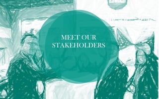 MEET OUR
STAKEHOLDERS
 