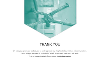 We value your opinions and feedback, and we would appreciate your thoughts about our initiatives and communications.
Tell us what you liked, what we could improve or what you would like to see in our next report.
To do so, please contact with Dimitra Notiou, at csr@dkggroup.com
THANK YOU
 
