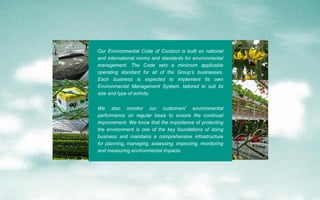 Our Environmental Code of Conduct is built on national
and international norms and standards for environmental
management....