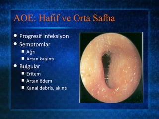 AOE: Hafif ve Orta Safha
   Progresif infeksiyon
   Semptomlar
       Ağrı
       Artan kaşıntı
   Bulgular
       Eritem
       Artan ödem
       Kanal debris, akıntı
 