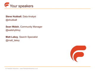 Your speakers

Steve Hubball, Data Analyst
@shubball

Sean Walsh, Community Manager
@walshybhoy

Matt Lakey, Search Specialist
@matt_lakey




© Freestyle Interactive – www.freestyleinteractive.co.uk
 