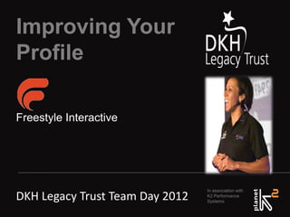 Improving Your
Profile

Freestyle Interactive




                                 In association with
DKH Legacy Trust Team Day 2012   K2 Performance
                                 Systems
 