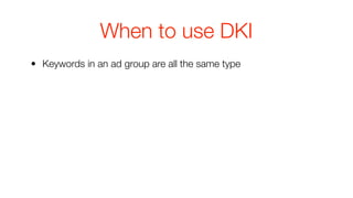 When to use DKI
• Keywords in an ad group are all the same type
 
