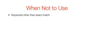 When Not to Use
• Keywords other than exact match
 