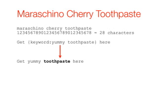 Maraschino Cherry Toothpaste
maraschino cherry toothpaste
1234567890123456789012345678 = 28 characters

Get {keyword:yummy toothpaste} here



Get yummy toothpaste here
 