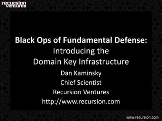 Black Ops of Fundamental Defense:Introducing theDomain Key Infrastructure Dan Kaminsky Chief Scientist Recursion Ventures http://www.recursion.com 