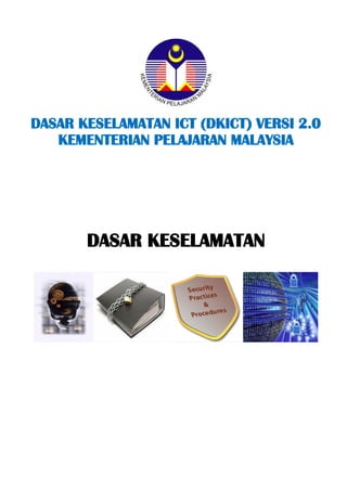 DASAR KESELAMATAN ICT (DKICT) VERSI 2.0 
KEMENTERIAN PELAJARAN MALAYSIA 
DASAR KESELAMATAN 
 