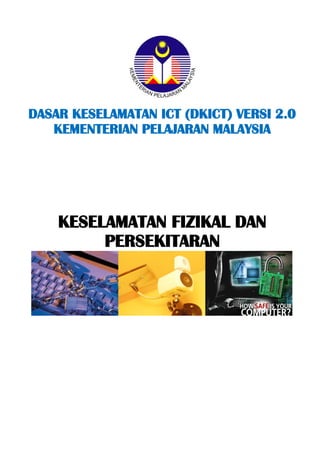 DASAR KESELAMATAN ICT (DKICT) VERSI 2.0 
KEMENTERIAN PELAJARAN MALAYSIA 
KESELAMATAN FIZIKAL DAN 
PERSEKITARAN 
 