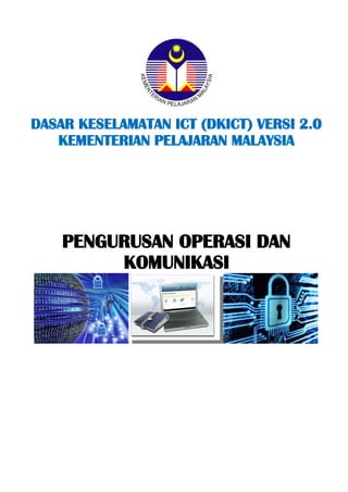 DASAR KESELAMATAN ICT (DKICT) VERSI 2.0 
KEMENTERIAN PELAJARAN MALAYSIA 
PENGURUSAN OPERASI DAN 
KOMUNIKASI 
 