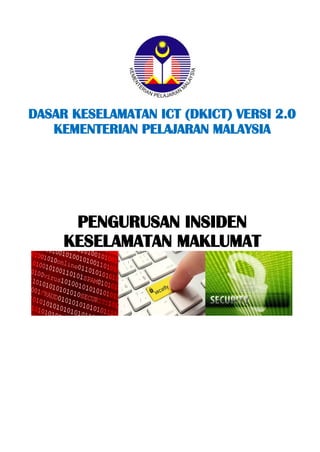 DASAR KESELAMATAN ICT (DKICT) VERSI 2.0 
KEMENTERIAN PELAJARAN MALAYSIA 
PENGURUSAN INSIDEN 
KESELAMATAN MAKLUMAT 
 