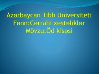 Azərbaycan Tibb Universiteti
Fənn:Cərrahi xəstəliklər
Mövzu:Öd kisəsi
 