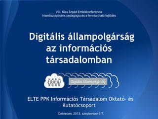Digitális állampolgárság
az információs
társadalomban
ELTE PPK Információs Társadalom Oktató- és
Kutatócsoport
VIII. Kiss ...