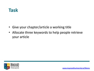 Task
• Give your chapter/article a working title
• Allocate three keywords to help people retrieve
your article
www.maynoo...