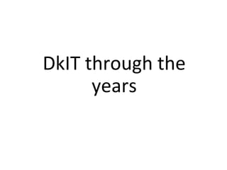 DkIT through the
years
 