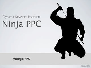 Dynamic Keyword Insertion:

Ninja PPC


      #ninjaPPC
                             trada.com
 