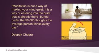 “Meditation is not a way of 
making your mind quiet. It is a 
way of entering into the quiet 
that is already there -burie...