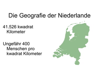 Die Geografie der Niederlande 41.526 kwadrat Kilometer Ungef ä hr 400 Menschen pro kwadrat Kilometer 