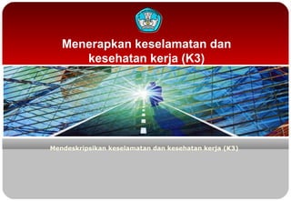 Menerapkan keselamatan dan
kesehatan kerja (K3)
Mendeskripsikan keselamatan dan kesehatan kerja (K3)
 