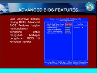 ADVANCED BIOS FEATURES
Lain umumnya diakses
bidang BIOS, Advanced
BIOS Features bagian
memungkinkan
pengguna
untuk
mengubah
berbagai
pengaturan BIOS di
komputer mereka

 