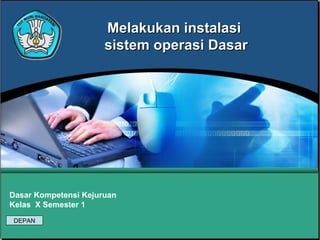 Melakukan instalasiMelakukan instalasi
sistem operasi Dasarsistem operasi Dasar
Dasar Kompetensi Kejuruan
Kelas X Semester 1
DEPAN
 