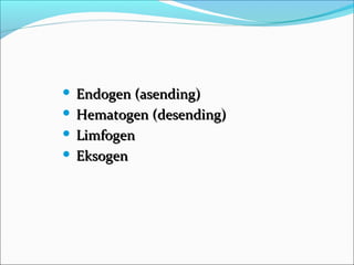  Endogen (asending)
 Hematogen (desending)

 Limfogen

 Eksogen
 