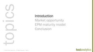 © 2013 Host Analytics Inc., All Rights Reserved -- Slide 2
Introduction
Market opportunity
EPM maturity model
Conclusion
topics
 
