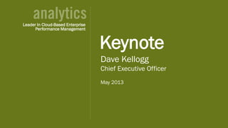 © 2013 Host Analytics Inc., All Rights Reserved -- Slide 1
Dave Kellogg
Chief Executive Officer
May 2013
Keynote
Leader In Cloud-Based Enterprise
Performance Management
 