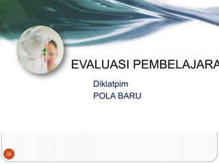 EVALUASI PEMBELAJARA
Diklatpim
POLA BARU
35
 