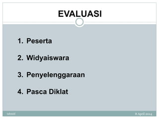 EVALUASI
1. Peserta
2. Widyaiswara
3. Penyelenggaraan
4. Pasca Diklat
8 April 2014tahmid
 
