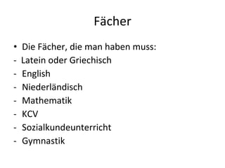 Fächer Die Fächer, die man haben muss:  -  Latein oder Griechisch  English Niederländisch Mathematik KCV Sozialkundeunterricht  Gymnastik   