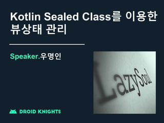 Kotlin Sealed Class를 이용한
뷰상태 관리
Speaker.우명인
 