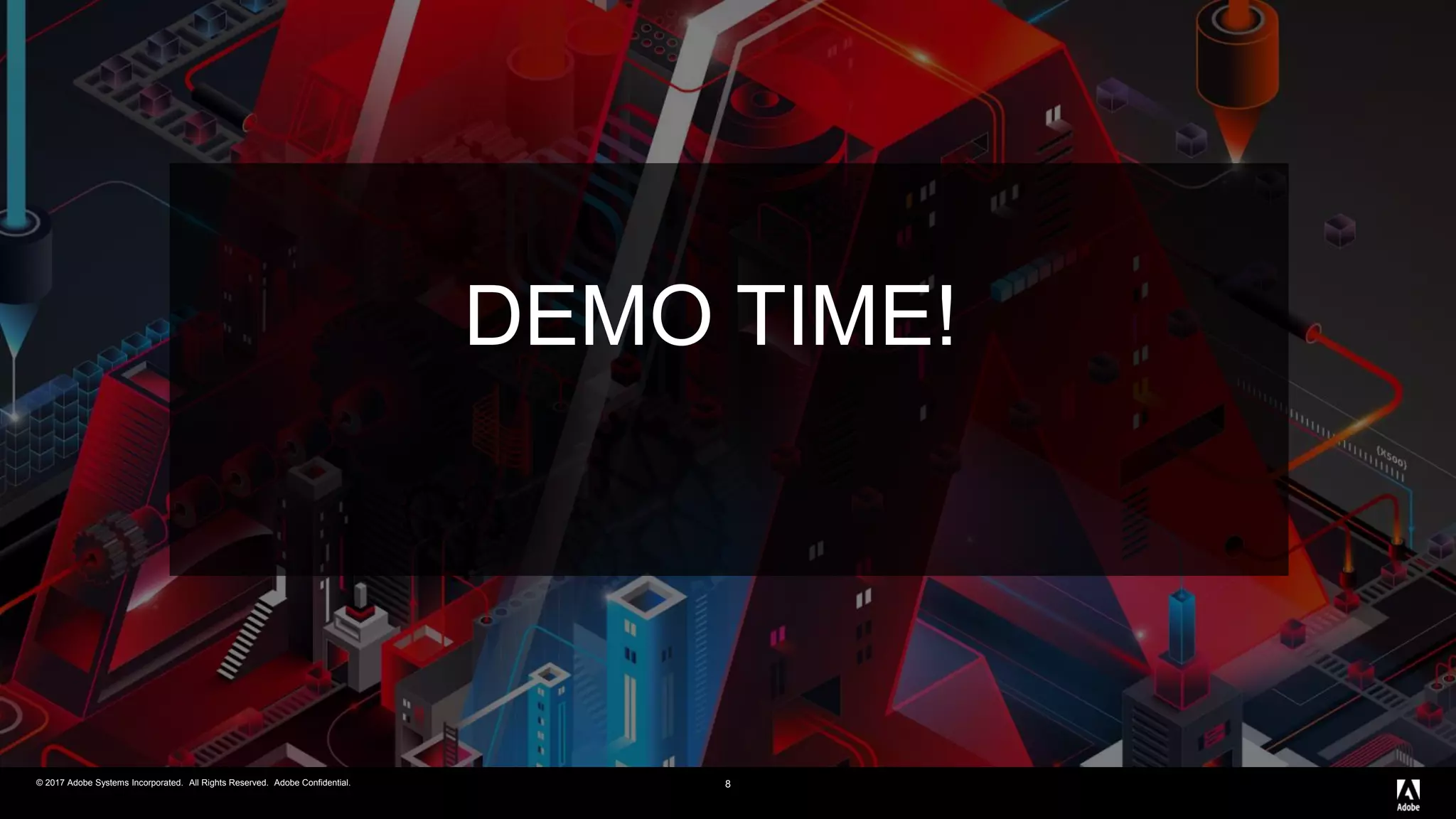© 2017 Adobe Systems Incorporated. All Rights Reserved. Adobe Confidential.© 2017 Adobe Systems Incorporated. All Rights Reserved. Adobe Confidential. 8
DEMO TIME!
 