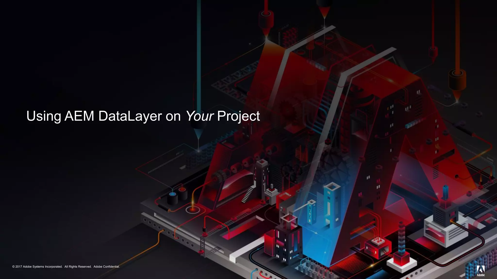 © 2017 Adobe Systems Incorporated. All Rights Reserved. Adobe Confidential.© 2017 Adobe Systems Incorporated. All Rights Reserved. Adobe Confidential.
Using AEM DataLayer on Your Project
 