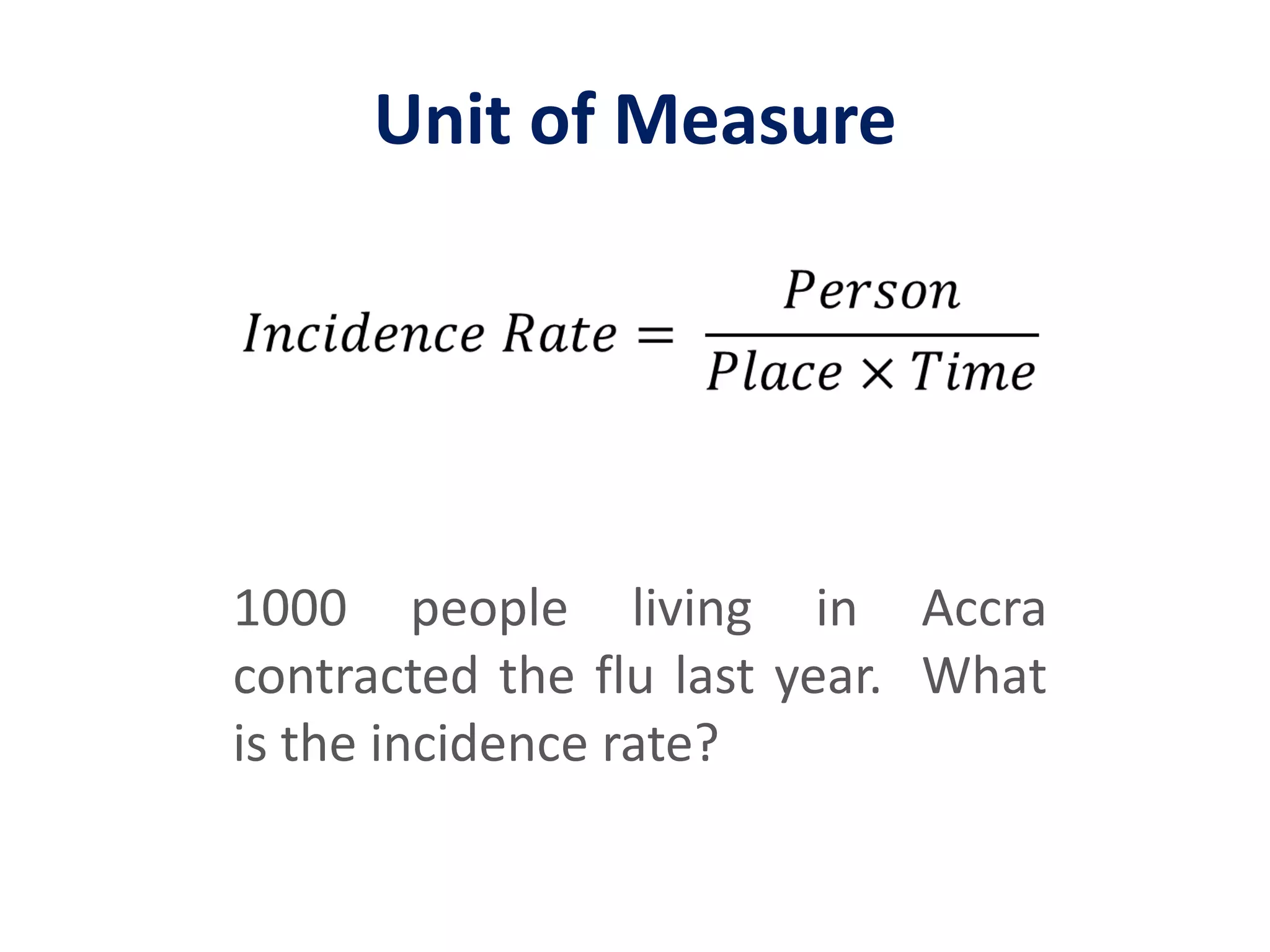 Unit of Measure𝐼𝑛𝑐𝑖𝑑𝑒𝑛𝑐𝑒 𝑅𝑎𝑡𝑒= 𝑃𝑒𝑟𝑠𝑜𝑛𝑃𝑙𝑎𝑐𝑒×𝑇𝑖𝑚𝑒 1000 people living in Accra contracted the flu last year.  What is the incidence rate?