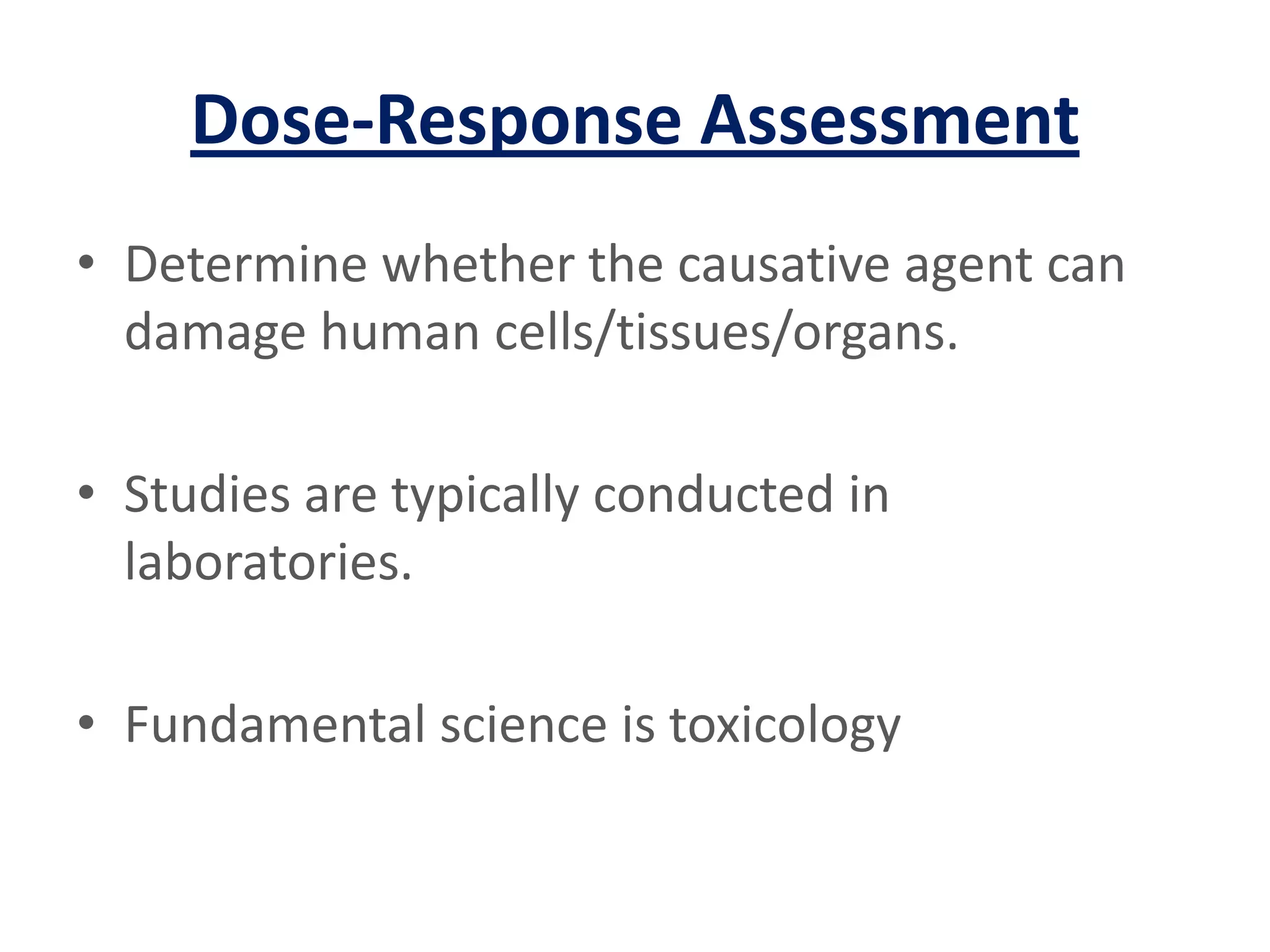 Dose-Response AssessmentDetermine whether the causative agent can damage human cells/tissues/organs.Studies are typically conducted in laboratories.Fundamental science is toxicology