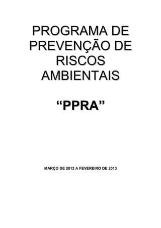PROGRAMA DEPROGRAMA DE
PREVENÇÃO DEPREVENÇÃO DE
RISCOSRISCOS
AMBIENTAISAMBIENTAIS
““PPRA”PPRA”
MARÇO DE 2012 A FEVEREIRO DE 2013
 