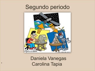 Segundo periodo




     Daniela Vanegas
.    Carolina Tapia
 