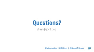 Questions?
dlinn@cct.org
#NetInclusion | @DKLinn | @SmartChicago
 