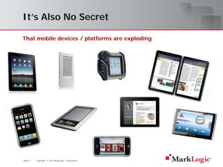 It’s Also No Secret

That mobile devices / platforms are exploding




Slide 6   Copyright © 2010 MarkLogic® Corporation.
 