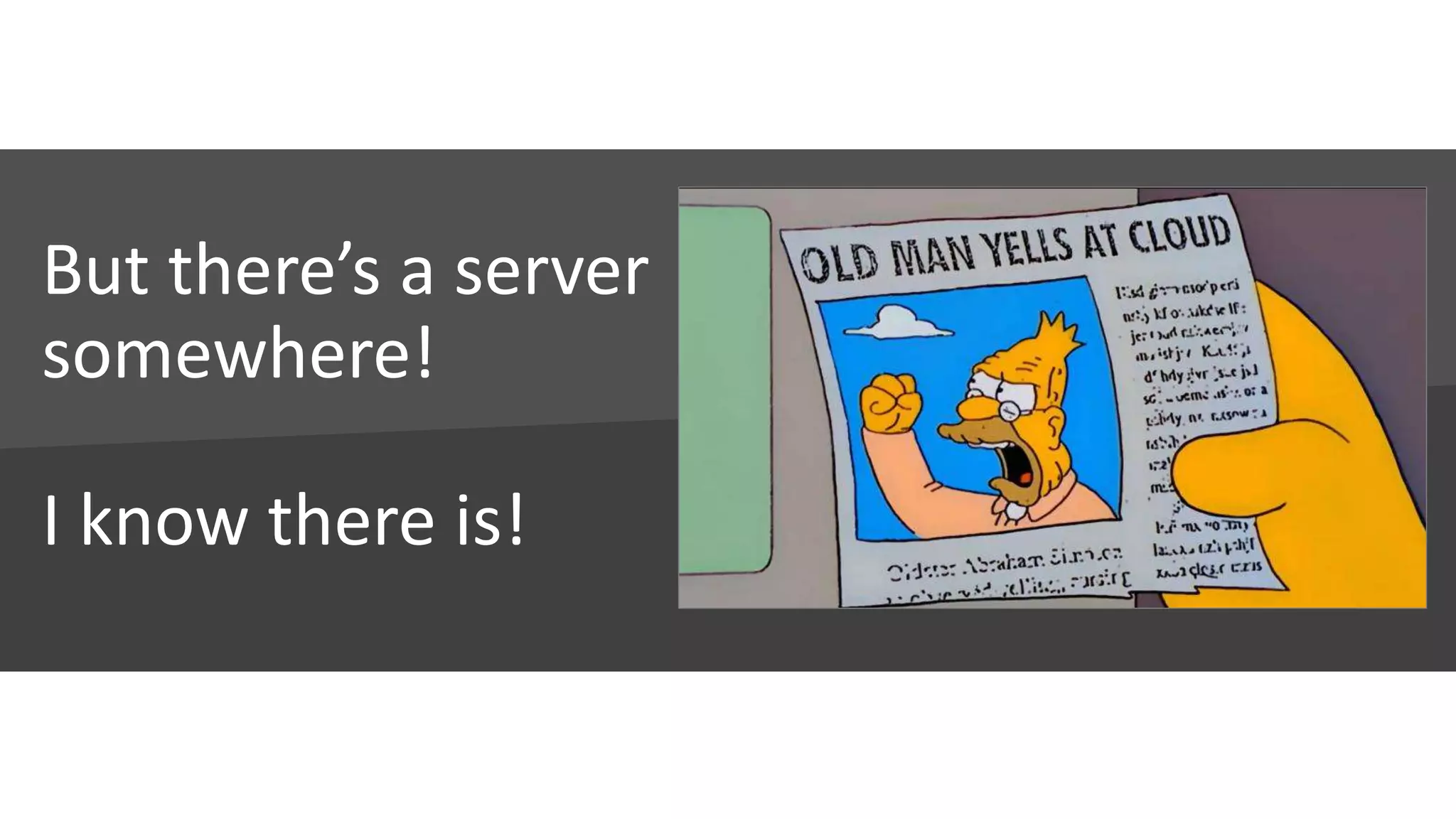 But there’s a server
somewhere!
I know there is!
 