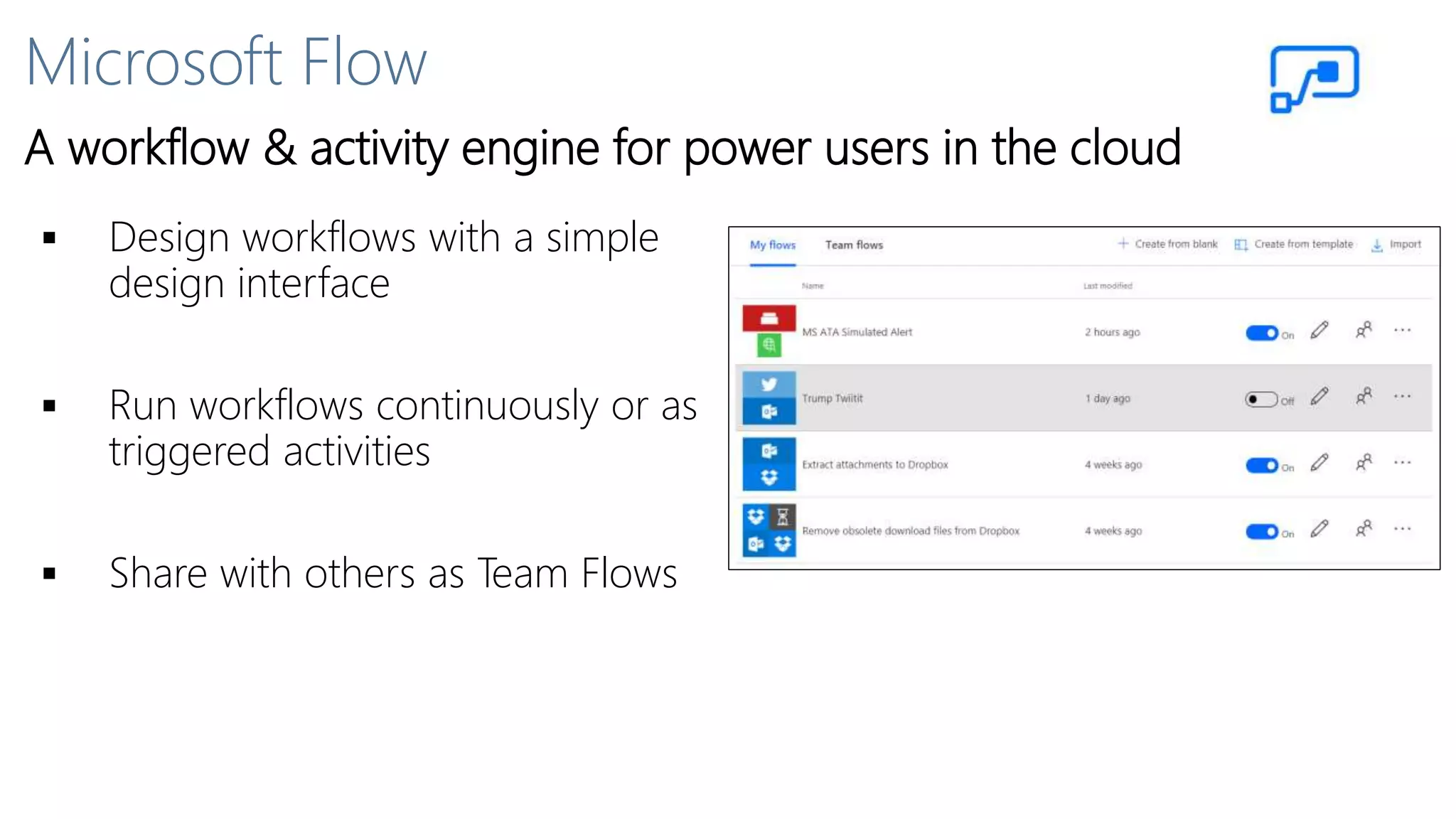 Microsoft Flow
A workflow & activity engine for power users in the cloud
 Design workflows with a simple
design interface
 Run workflows continuously or as
triggered activities
 Share with others as Team Flows
 